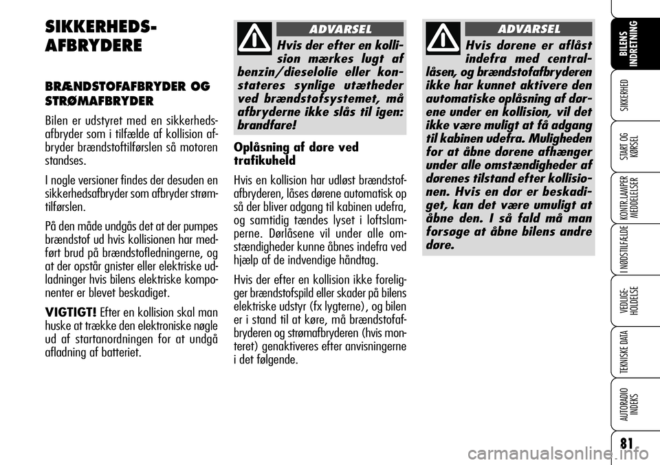Alfa Romeo 159 2008  Brugs- og vedligeholdelsesvejledning (in Danish) 81
SIKKERHED
KONTR.LAMPER
MEDDELELSER
I NØDSTILFÆLDE
VEDLIGE-
HOLDELSE
TEKNISKE DATA
AUTORADIO
INDEKS
START OG
KØRSEL
BILENS 
INDRETNING
SIKKERHEDS-
AFBRYDERE
BRÆNDSTOFAFBRYDER OG
STRØMAFBRYDER
B