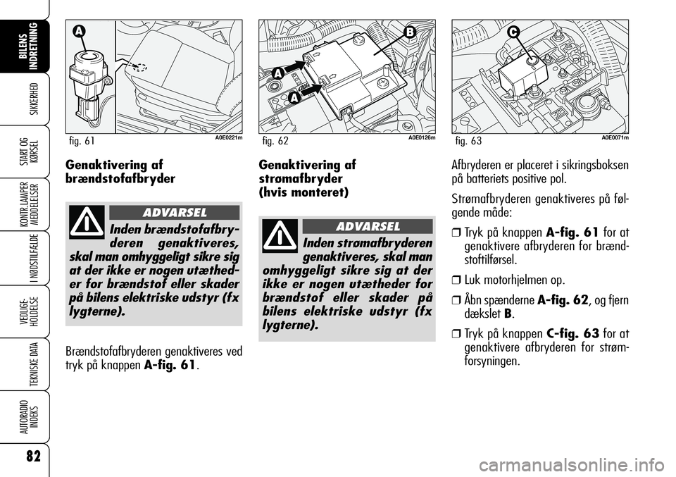 Alfa Romeo 159 2008  Brugs- og vedligeholdelsesvejledning (in Danish) 82
SIKKERHED
KONTR.LAMPER
MEDDELELSER
I NØDSTILFÆLDE
VEDLIGE-
HOLDELSE
TEKNISKE DATA
AUTORADIO
INDEKS
START OG
KØRSEL
BILENS 
INDRETNING
Genaktivering af
strømafbryder 
(hvis monteret)Afbryderen e