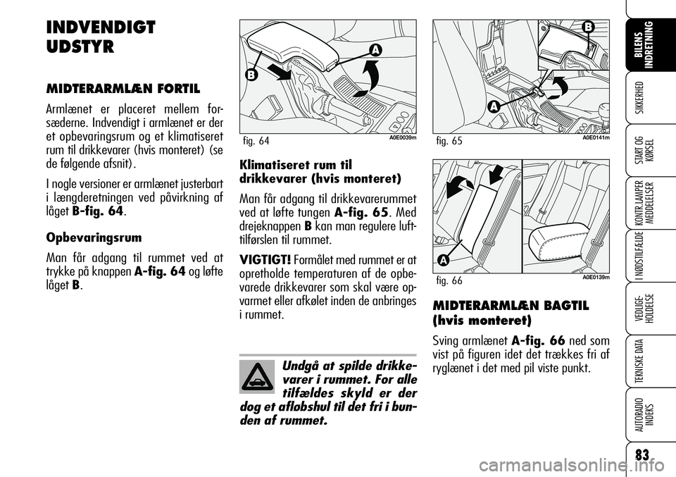 Alfa Romeo 159 2008 Brugs- og vedligeholdelsesvejledning (in Danish) 83
SIKKERHED
KONTR.LAMPER
MEDDELELSER
I NØDSTILFÆLDE
VEDLIGE-
HOLDELSE
TEKNISKE DATA
AUTORADIO
INDEKS
START OG
KØRSEL
BILENS
INDRETNING
INDVENDIGT
UDSTYR
MIDTERARMLÆN FORTIL
Armlænet er placeret Alfa Romeo 159 2008 Brugs- og vedligeholdelsesvejledning (in Danish) 83
SIKKERHED
KONTR.LAMPER
MEDDELELSER
I NØDSTILFÆLDE
VEDLIGE-
HOLDELSE
TEKNISKE DATA
AUTORADIO
INDEKS
START OG
KØRSEL
BILENS
INDRETNING
INDVENDIGT
UDSTYR
MIDTERARMLÆN FORTIL
Armlænet er placeret