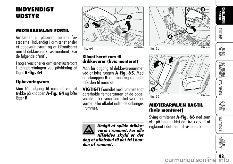 Alfa Romeo 159 2008  Brugs- og vedligeholdelsesvejledning (in Danish) 83
SIKKERHED
KONTR.LAMPER
MEDDELELSER
I NØDSTILFÆLDE
VEDLIGE-
HOLDELSE
TEKNISKE DATA
AUTORADIO
INDEKS
START OG
KØRSEL
BILENS 
INDRETNING
INDVENDIGT
UDSTYR
MIDTERARMLÆN FORTIL
Armlænet er placeret