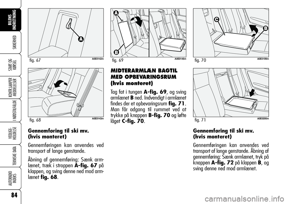 Alfa Romeo 159 2008  Brugs- og vedligeholdelsesvejledning (in Danish) 84
SIKKERHED
KONTR.LAMPER
MEDDELELSER
I NØDSTILFÆLDE
VEDLIGE-
HOLDELSE
TEKNISKE DATA
AUTORADIO
INDEKS
START OG
KØRSEL
BILENS 
INDRETNING
MIDTERARMLÆN BAGTIL
MED OPBEVARINGSRUM
(hvis monteret)
Tag 