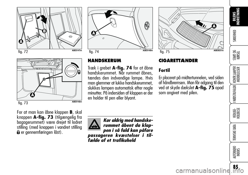 Alfa Romeo 159 2008  Brugs- og vedligeholdelsesvejledning (in Danish) 85
SIKKERHED
KONTR.LAMPER
MEDDELELSER
I NØDSTILFÆLDE
VEDLIGE-
HOLDELSE
TEKNISKE DATA
AUTORADIO
INDEKS
START OG
KØRSEL
BILENS 
INDRETNING
For at man kan åbne klappen B, skal
knappen A-fig. 73(tilg�