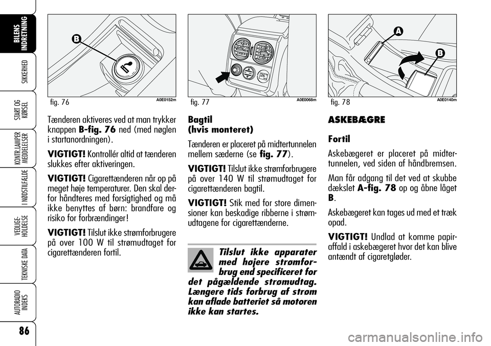 Alfa Romeo 159 2008  Brugs- og vedligeholdelsesvejledning (in Danish) 86
SIKKERHED
KONTR.LAMPER
MEDDELELSER
I NØDSTILFÆLDE
VEDLIGE-
HOLDELSE
TEKNISKE DATA
AUTORADIO
INDEKS
START OG
KØRSEL
BILENS 
INDRETNING
Tænderen aktiveres ved at man trykker
knappen B-fig. 76 ned