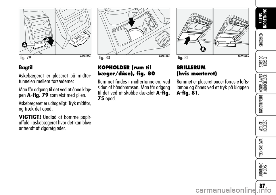 Alfa Romeo 159 2008  Brugs- og vedligeholdelsesvejledning (in Danish) 87
SIKKERHED
KONTR.LAMPER
MEDDELELSER
I NØDSTILFÆLDE
VEDLIGE-
HOLDELSE
TEKNISKE DATA
AUTORADIO
INDEKS
START OG
KØRSEL
BILENS 
INDRETNING
BRILLERUM 
(hvis monteret)
Rummet er placeret under forreste