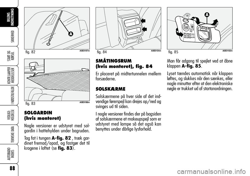 Alfa Romeo 159 2008  Brugs- og vedligeholdelsesvejledning (in Danish) 88
SIKKERHED
KONTR.LAMPER
MEDDELELSER
I NØDSTILFÆLDE
VEDLIGE-
HOLDELSE
TEKNISKE DATA
AUTORADIO
INDEKS
START OG
KØRSEL
BILENS 
INDRETNING
SMÅTINGSRUM 
(hvis monteret), fig. 84
Er placeret på midte