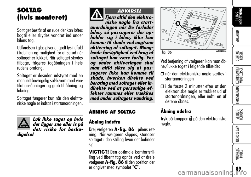 Alfa Romeo 159 2008  Brugs- og vedligeholdelsesvejledning (in Danish) 89
SIKKERHED
KONTR.LAMPER
MEDDELELSER
I NØDSTILFÆLDE
VEDLIGE-
HOLDELSE
TEKNISKE DATA
AUTORADIO
INDEKS
START OG
KØRSEL
BILENS 
INDRETNING
SOLTAG 
(hvis monteret)
Soltaget består af en rude der kan 