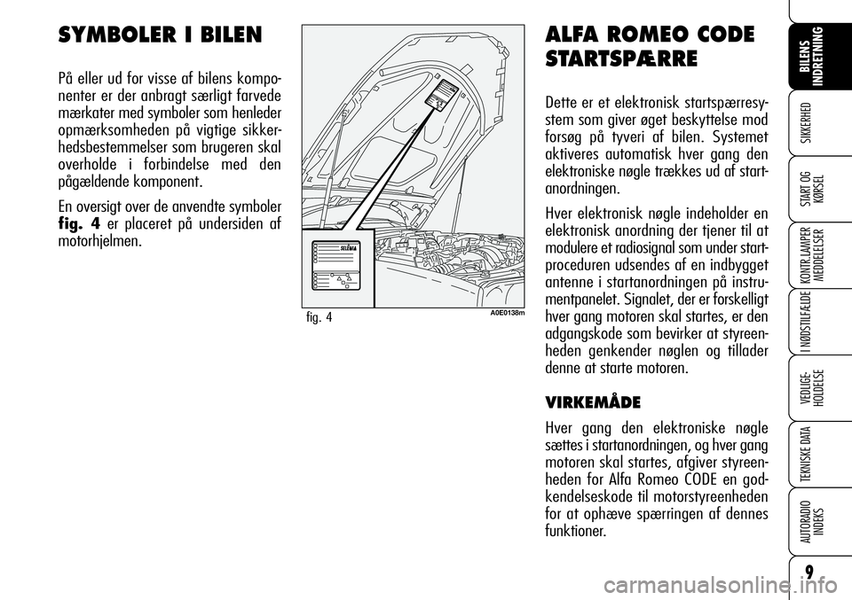 Alfa Romeo 159 2008  Brugs- og vedligeholdelsesvejledning (in Danish) ALFA ROMEO CODE
STARTSPÆRRE
Dette er et elektronisk startspærresy-
stem som giver øget beskyttelse mod
forsøg på tyveri af bilen. Systemet 
aktiveres automatisk hver gang den
elektroniske nøgle 
