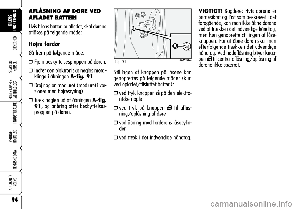 Alfa Romeo 159 2008 Brugs- og vedligeholdelsesvejledning (in Danish) Stillingen af knappen på låsene kan
genoprettes på følgende måder (kun
ved opladet/tilsluttet batteri):
❒ved tryk knappen Ëpå den elektro-
niske nøgle
❒ved tryk på knappen qtil aflås-
ni Alfa Romeo 159 2008 Brugs- og vedligeholdelsesvejledning (in Danish) Stillingen af knappen på låsene kan
genoprettes på følgende måder (kun
ved opladet/tilsluttet batteri):
❒ved tryk knappen Ëpå den elektro-
niske nøgle
❒ved tryk på knappen qtil aflås-
ni