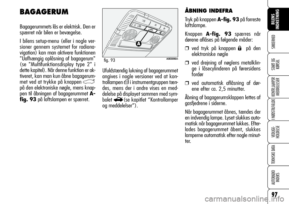 Alfa Romeo 159 2009  Brugs- og vedligeholdelsesvejledning (in Danish) 97
SIKKERHED
KONTR.LAMPER
MEDDELELSER
I NØDSTILFÆLDE
VEDLIGE-
HOLDELSE
TEKNISKE DATA
AUTORADIO
INDEKS
START OG
KØRSEL
BILENS 
INDRETNING
Ufuldstændig lukning af bagagerummet
angives i nogle versio