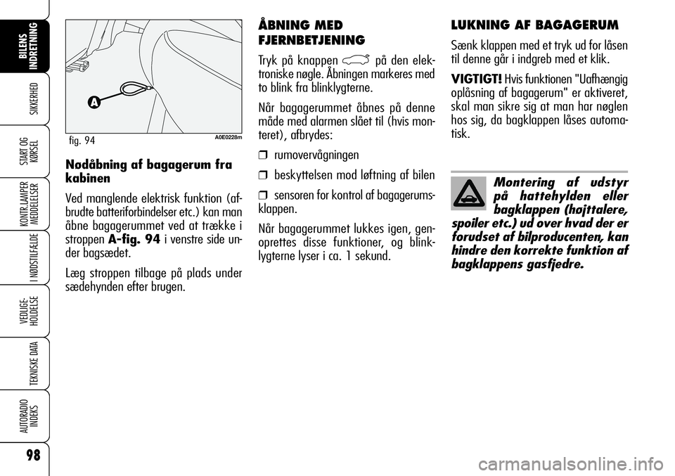 Alfa Romeo 159 2008  Brugs- og vedligeholdelsesvejledning (in Danish) 98
SIKKERHED
KONTR.LAMPER
MEDDELELSER
I NØDSTILFÆLDE
VEDLIGE-
HOLDELSE
TEKNISKE DATA
AUTORADIO
INDEKS
START OG
KØRSEL
BILENS 
INDRETNING
ÅBNING MED
FJERNBETJENING
Tryk på knappen `på den elek-
t