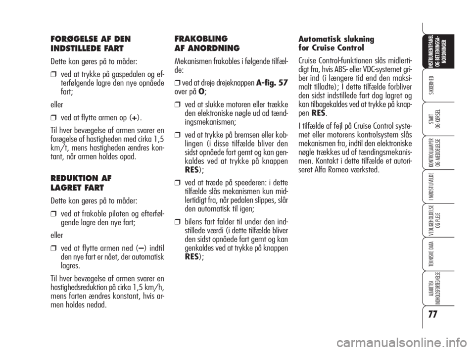 Alfa Romeo 159 2010  Brugs- og vedligeholdelsesvejledning (in Danish) 77
SIKKERHED
KONTROLLAMPER
OG MEDDELELSE
I NØDSTILFÆLDE
VEDLIGEHOLDELSE
OG PLEJE
TEKNISKE DATA
ALFABETISK 
INDHOLDSFORTEGNELSE
INSTRUMENTPANEL
OG BETJENINGSA-
NORDNINGER
START 
OG KØRSEL
Automatisk