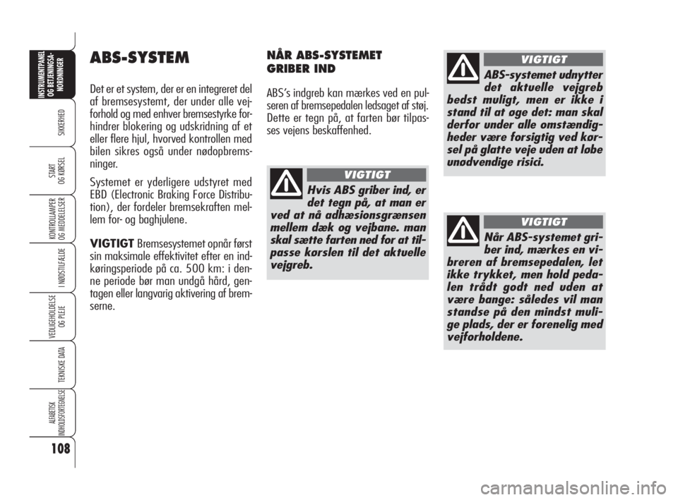 Alfa Romeo 159 2010  Brugs- og vedligeholdelsesvejledning (in Danish) 108
SIKKERHED
KONTROLLAMPER
OG MEDDELELSER 
I NØDSTILFÆLDE
VEDLIGEHOLDELSE
OG PLEJE
TEKNISKE DATA
ALFABETISK 
INDHOLDSFORTEGNELSE
INSTRUMENTPANEL
OG BETJENINGSA-
NORDNINGER
START 
OG KØRSEL
ABS-SYS