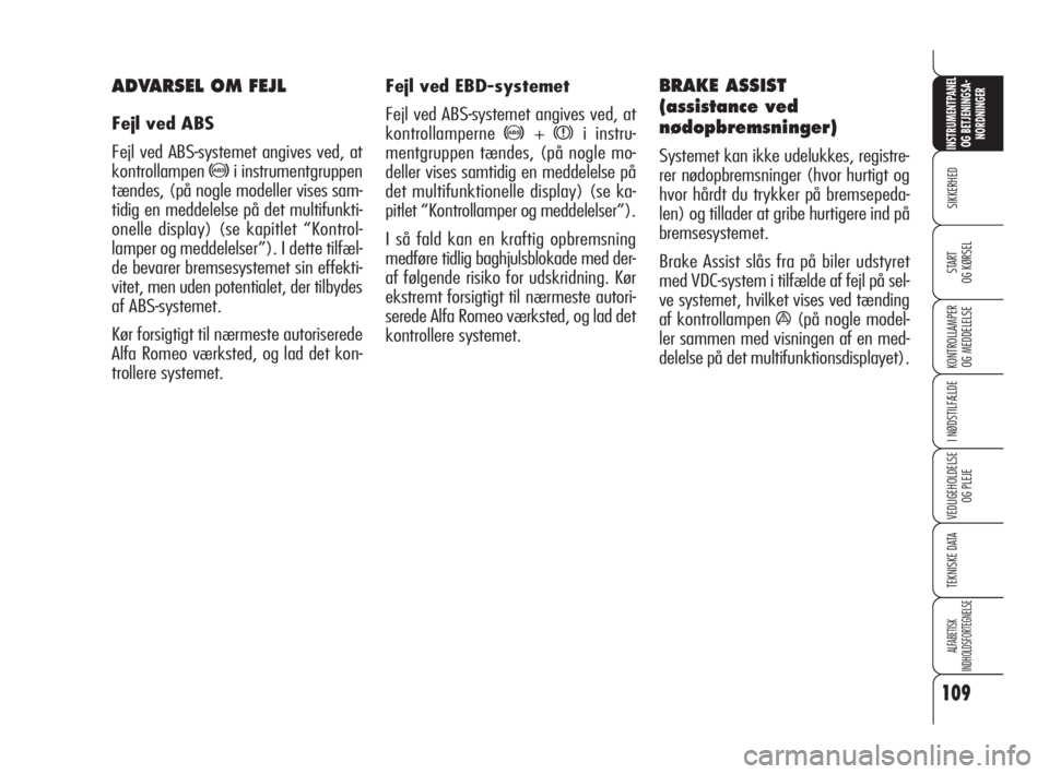 Alfa Romeo 159 2010  Brugs- og vedligeholdelsesvejledning (in Danish) 109
SIKKERHED
KONTROLLAMPER
OG MEDDELELSE
I NØDSTILFÆLDE
VEDLIGEHOLDELSE
OG PLEJE
TEKNISKE DATA
ALFABETISK 
INDHOLDSFORTEGNELSE
INSTRUMENTPANEL
OG BETJENINGSA-
NORDNINGER
START 
OG KØRSEL
Fejl ved 