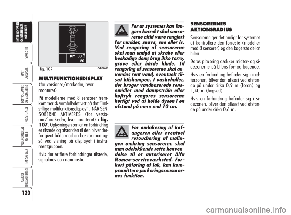 Alfa Romeo 159 2010  Brugs- og vedligeholdelsesvejledning (in Danish) 120
SIKKERHED
KONTROLLAMPER
OG MEDDELELSER 
I NØDSTILFÆLDE
VEDLIGEHOLDELSE
OG PLEJE
TEKNISKE DATA
ALFABETISK 
INDHOLDSFORTEGNELSE
INSTRUMENTPANEL
OG BETJENINGSA-
NORDNINGER
START 
OG KØRSEL
SENSORE