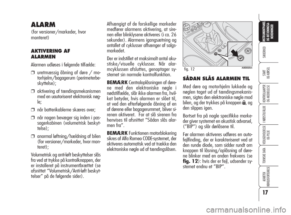 Alfa Romeo 159 2010  Brugs- og vedligeholdelsesvejledning (in Danish) 17
SIKKERHED
KONTROLLAMPER
OG MEDDELELSE
I NØDSTILFÆLDE
VEDLIGEHOLDELSE
OG PLEJE
TEKNISKE DATA
ALFABETISK 
INDHOLDSFORTEGNELSE
INSTRUMENTPANEL
OG BETJENINGSA-
NORDNINGER
START 
OG KØRSEL
Afhængigt
