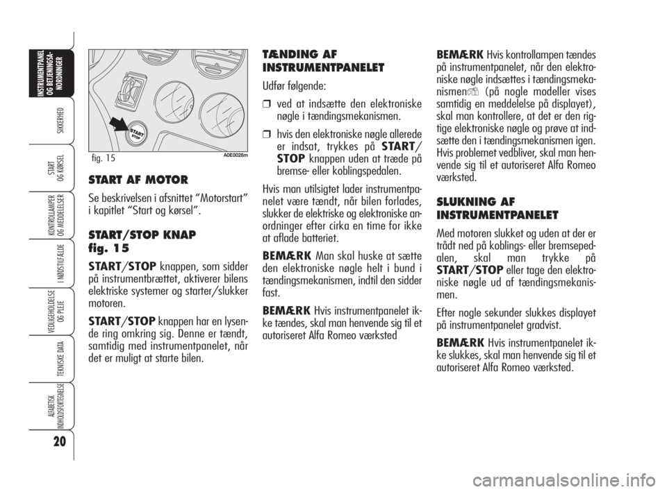 Alfa Romeo 159 2011  Brugs- og vedligeholdelsesvejledning (in Danish) 20
SIKKERHED
KONTROLLAMPER
OG MEDDELELSER 
I NØDSTILFÆLDE
VEDLIGEHOLDELSE
OG PLEJE
TEKNISKE DATA
ALFABETISK 
INDHOLDSFORTEGNELSE
INSTRUMENTPANEL
OG BETJENINGSA-
NORDNINGER
START 
OG KØRSEL
BEMÆRKH