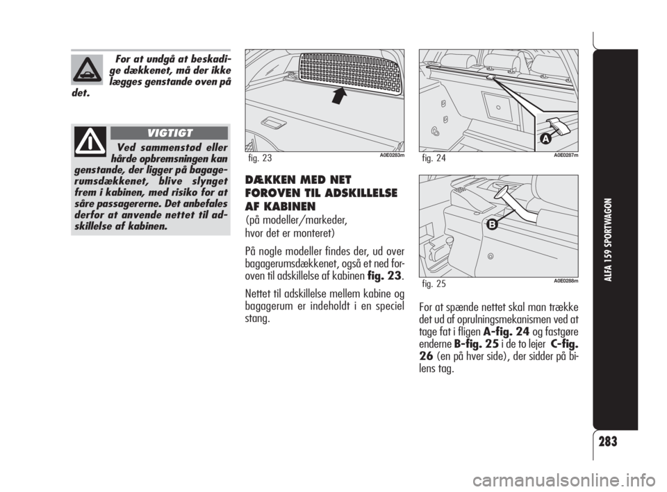 Alfa Romeo 159 2010  Brugs- og vedligeholdelsesvejledning (in Danish) 283
ALFA 159 SPORTWAGON
DÆKKEN MED NET
FOROVEN TIL ADSKILLELSE
AF KABINEN 
(på modeller/markeder, 
hvor det er monteret)
På nogle modeller findes der, ud over
bagagerumsdækkenet, også et ned for-