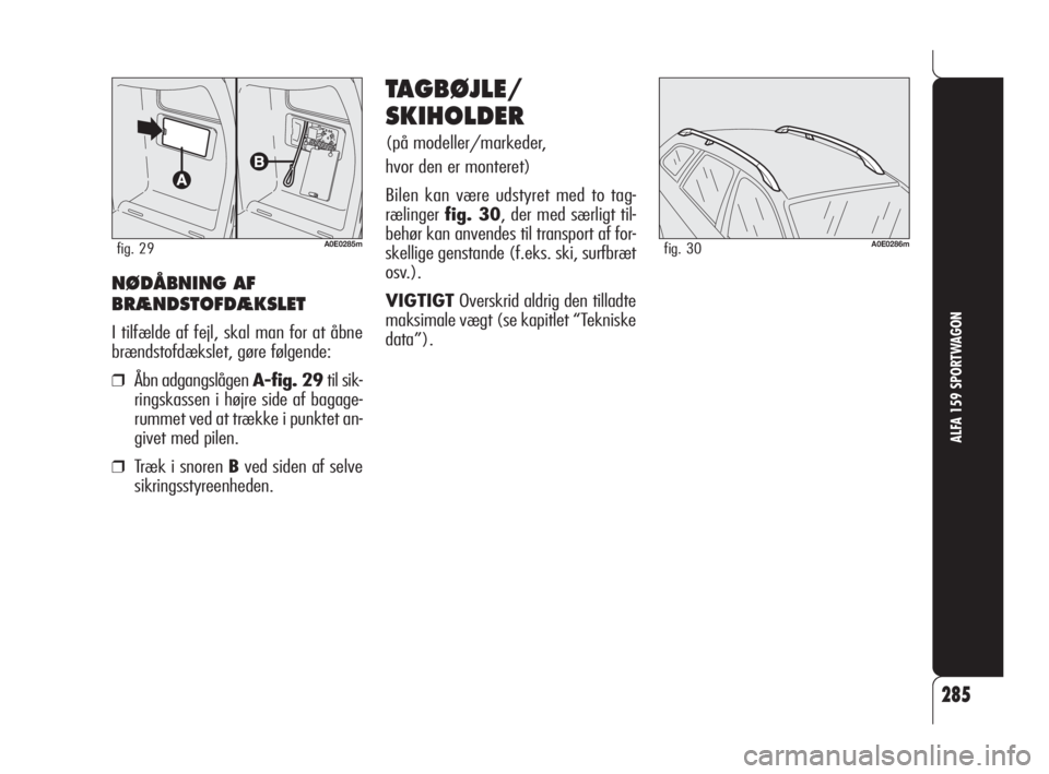 Alfa Romeo 159 2010  Brugs- og vedligeholdelsesvejledning (in Danish) 285
ALFA 159 SPORTWAGON
A0E0286mfig. 30
TAGBØJLE/
SKIHOLDER
(på modeller/markeder, 
hvor den er monteret)
Bilen kan være udstyret med to tag-
rælingerfig. 30, der med særligt til-
behør kan anve