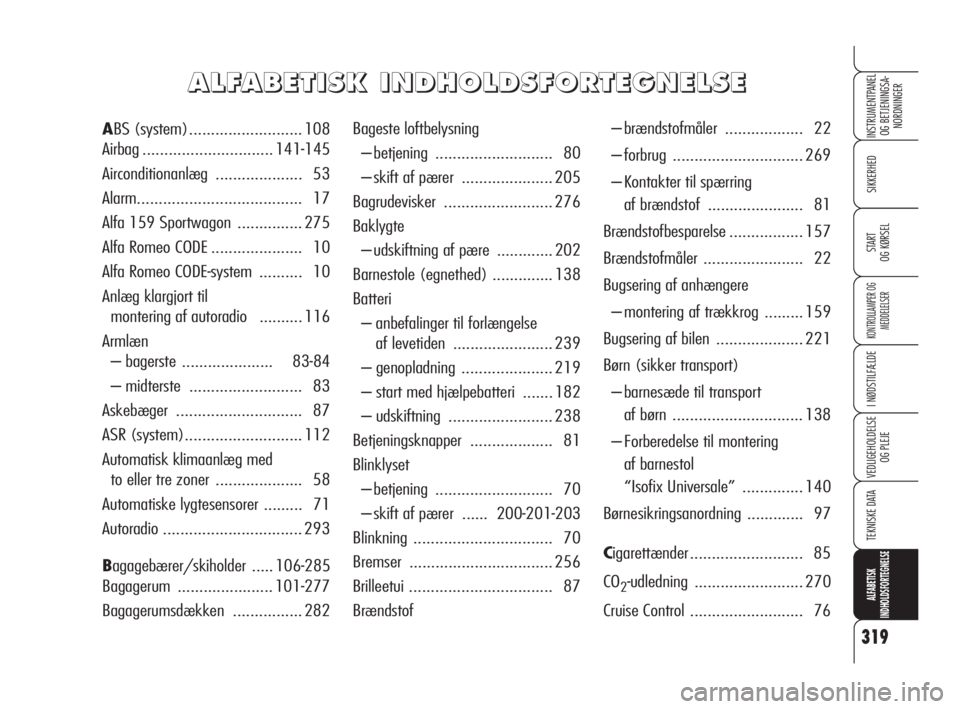 Alfa Romeo 159 2010  Brugs- og vedligeholdelsesvejledning (in Danish) 319
SIKKERHED
KONTROLLAMPER OG
MEDDELELSER
I NØDSTILFÆLDE
VEDLIGEHOLDELSE
OG PLEJE
TEKNISKE DATA
ALFABETISK 
INDHOLDSFORTEGNELSE
INSTRUMENTPANEL
OG BETJENINGSA-
NORDNINGER
START 
OG KØRSEL
Bageste 