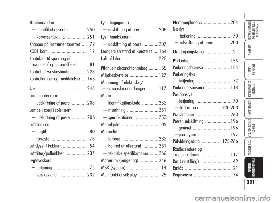 Alfa Romeo 159 2010  Brugs- og vedligeholdelsesvejledning (in Danish) 321
SIKKERHED
KONTROLLAMPER OG
MEDDELELSER
I NØDSTILFÆLDE
VEDLIGEHOLDELSE
OG PLEJE
TEKNISKE DATA
ALFABETISK 
INDHOLDSFORTEGNELSE
INSTRUMENTPANEL
OG BETJENINGSA-
NORDNINGER
START 
OG KØRSEL
Lys i ba