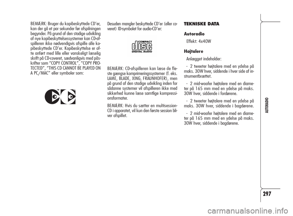 Alfa Romeo 159 2010  Brugs- og vedligeholdelsesvejledning (in Danish) 297
AUTORADIO
BEMÆRK: CD-afspilleren kan læse de fle-
ste gængse komprimeringssystemer (f. eks.
LAME, BLADE, XING, FRAUNHOFER), men
på grund af den stadige udvikling inden for
sådanne systemer vi