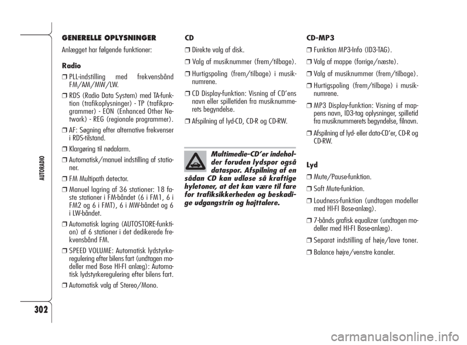 Alfa Romeo 159 2010  Brugs- og vedligeholdelsesvejledning (in Danish) 302
AUTORADIO
Multimedie-CD’er indehol-
der foruden lydspor også
dataspor. Afspilning af en
sådan CD kan udløse så kraftige
hyletoner, at det kan være til fare
for trafiksikkerheden og beskadi-