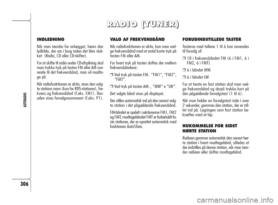 Alfa Romeo 159 2010  Brugs- og vedligeholdelsesvejledning (in Danish) 306
AUTORADIO
VALG AF FREKVENSBÅND
Når radiofunktionen er aktiv, kan man væl-
ge frekvensbånd med et antal korte tryk på
tasten FM eller AM.
For hvert tryk på tasten skiftes der mellem
frekvensb