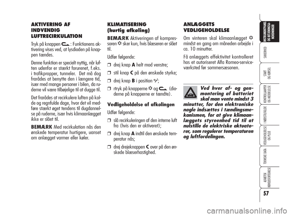 Alfa Romeo 159 2010  Brugs- og vedligeholdelsesvejledning (in Danish) 57
SIKKERHED
KONTROLLAMPER
OG MEDDELELSE
I NØDSTILFÆLDE
VEDLIGEHOLDELSE
OG PLEJE
TEKNISKE DATA
ALFABETISK 
INDHOLDSFORTEGNELSE
INSTRUMENTPANEL
OG BETJENINGSA-
NORDNINGER
START 
OG KØRSEL
KLIMATISER