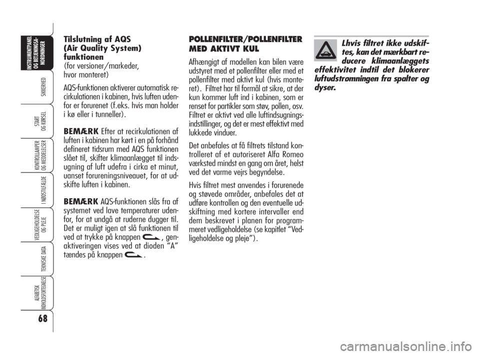Alfa Romeo 159 2010  Brugs- og vedligeholdelsesvejledning (in Danish) 68
SIKKERHED
KONTROLLAMPER
OG MEDDELELSER 
I NØDSTILFÆLDE
VEDLIGEHOLDELSE
OG PLEJE
TEKNISKE DATA
ALFABETISK 
INDHOLDSFORTEGNELSE
INSTRUMENTPANEL
OG BETJENINGSA-
NORDNINGER
START 
OG KØRSEL
POLLENFI