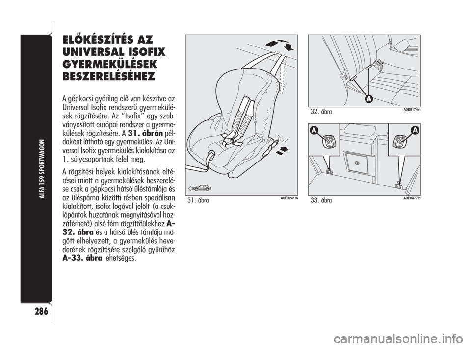 Alfa Romeo 159 2009  Kezelési és karbantartási útmutató (in Hungarian) 286
ALFA 159 SPORTWAGON
ELÃKÉSZÍTÉS AZ
UNIVERSAL ISOFIX
GYERMEKÜLÉSEK
BESZERELÉSÉHEZ
A gépkocsi gyárilag elő van készítve az
Universal Isofix rendszerű gyermekülé-
sek rögzítésére.