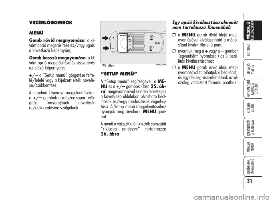 Alfa Romeo 159 2009  Kezelési és karbantartási útmutató (in Hungarian) A0E0074m25. ábra
“SETUP MENÜ”
A “Setup menü” segítségével, a ME-
NUés a +/–gombok (lásd 25. áb-
ra) megnyomásával szintén lehetséges
a következő oldalakon olvasható beál-
l�