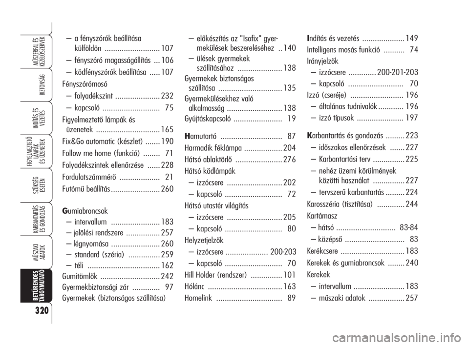 Alfa Romeo 159 2009  Kezelési és karbantartási útmutató (in Hungarian) 320
BIZTONSÁG
FIGYELMEZTETŐ
LÁMPÁK 
ÉS ÜZENETEK
SZÜKSÉG 
ESETÉN
KARBANTARTÁS
ÉS GONDOZÁS
MŰSZAKI 
ADATOK
BETŰRENDESTÁ R G Y M U TAT Ó
MŰSZERFAL ÉS
KEZELŐSZERVEK
INDÍTÁS ÉS 
VEZET