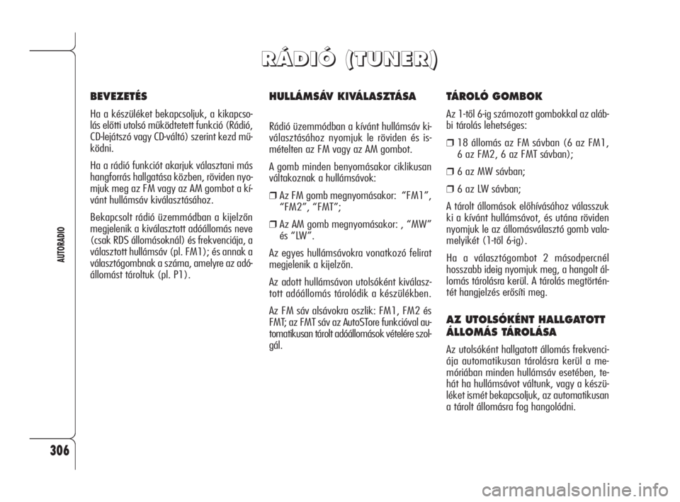 Alfa Romeo 159 2009  Kezelési és karbantartási útmutató (in Hungarian) 306
AUTORADIO
HULLÁMSÁV KIVÁLASZTÁSA
Rádió üzemmódban a kívánt hullámsáv ki-
választásához nyomjuk le röviden és is-
mételten az FM vagy az AM gombot.
A gomb minden benyomásakor cik