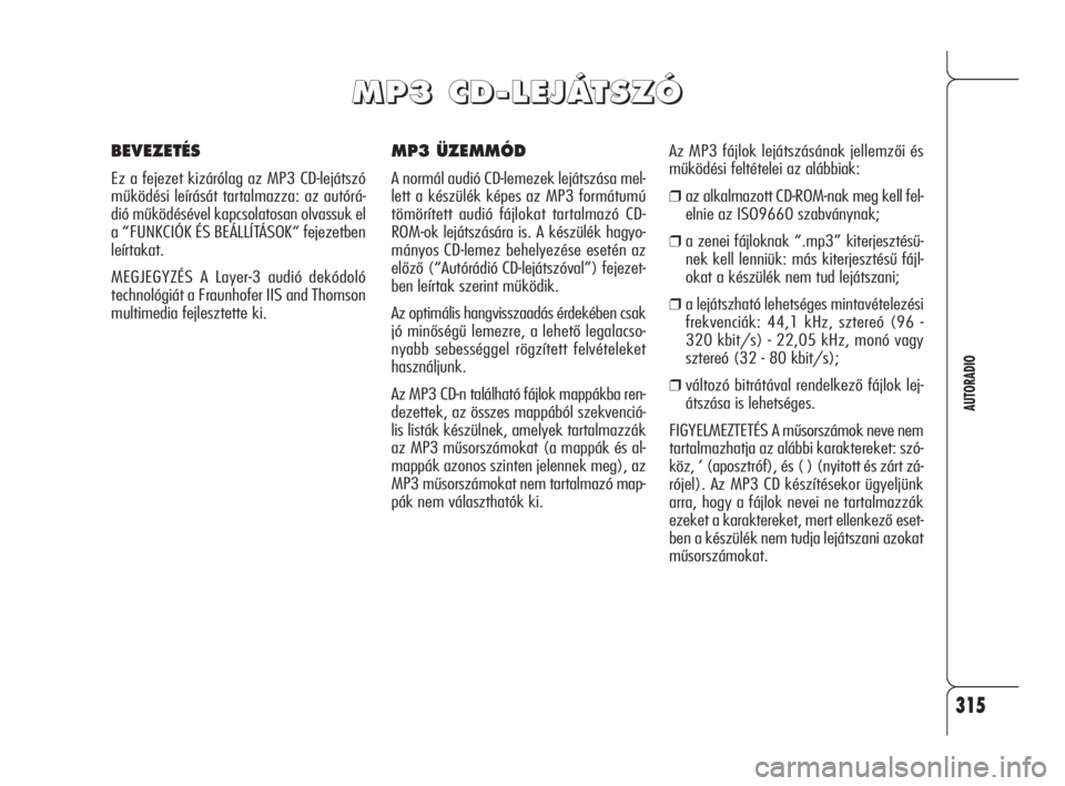 Alfa Romeo 159 2009  Kezelési és karbantartási útmutató (in Hungarian) 315
AUTORADIO
MP3 ÜZEMMÓD
A normál audió CD-lemezek lejátszása mel-
lett a készülék képes az MP3 formátumú
tömörített audió fájlokat tartalmazó CD-
ROM-ok lejátszására is. A kész