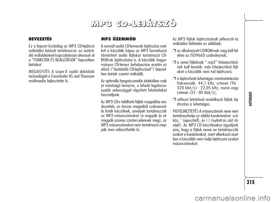 Alfa Romeo 159 2010 Kezelési és karbantartási útmutató (in Hungarian) 315
AUTORADIO
MP3 ÜZEMMÓD
A normál audió CD-lemezek lejátszása mel-
lett a készülék képes az MP3 formátumú
tömörített audió fájlokat tartalmazó CD-
ROM-ok lejátszására is. A kész Alfa Romeo 159 2010 Kezelési és karbantartási útmutató (in Hungarian) 315
AUTORADIO
MP3 ÜZEMMÓD
A normál audió CD-lemezek lejátszása mel-
lett a készülék képes az MP3 formátumú
tömörített audió fájlokat tartalmazó CD-
ROM-ok lejátszására is. A kész