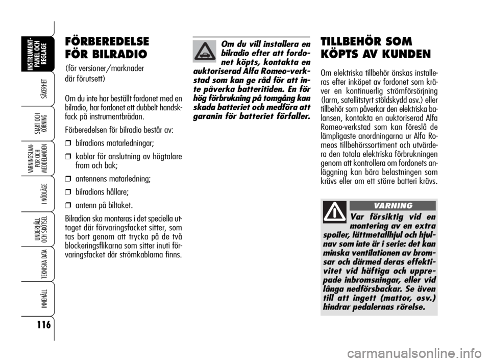 Alfa Romeo 159 2009  Drift- och underhållshandbok (in Swedish) 116
SÄKERHET
VARNINGSLAM-
POR OCH 
MEDDELANDEN
I NÖDLÄGE
UNDERHÅLL
OCH SKÖTSEL
TEKNISKA DATA
INNEHÅLL
INSTRUMENT-
PANEL OCH 
REGLAGE
START OCH 
KÖRNING
TILLBEHÖR SOM
KÖPTS AV KUNDEN 
Om elekt