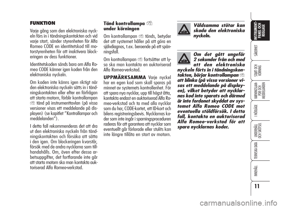 Alfa Romeo 159 2011  Drift- och underhållshandbok (in Swedish) 11
SÄKERHET
VARNINGSLAM-
POR OCH 
MEDDELANDEN
I NÖDLÄGE
UNDERHÅLL
OCH SKÖTSEL
TEKNISKA DATA
INNEHÅLL
INSTRUMENT-
PANEL OCH 
REGLAGE
START OCH 
KÖRNING
Tänd kontrollampa Y
under körningen
Om k