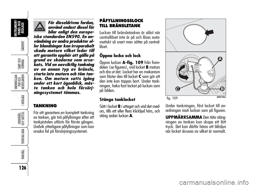 Alfa Romeo 159 2009  Drift- och underhållshandbok (in Swedish) 126
SÄKERHET
VARNINGSLAM-
POR OCH 
MEDDELANDEN
I NÖDLÄGE
UNDERHÅLL
OCH SKÖTSEL
TEKNISKA DATA
INNEHÅLL
INSTRUMENT-
PANEL OCH 
REGLAGE
START OCH 
KÖRNING
A
B
C
A0E0159mfig. 109
PÅFYLLNINGSSLOCK 