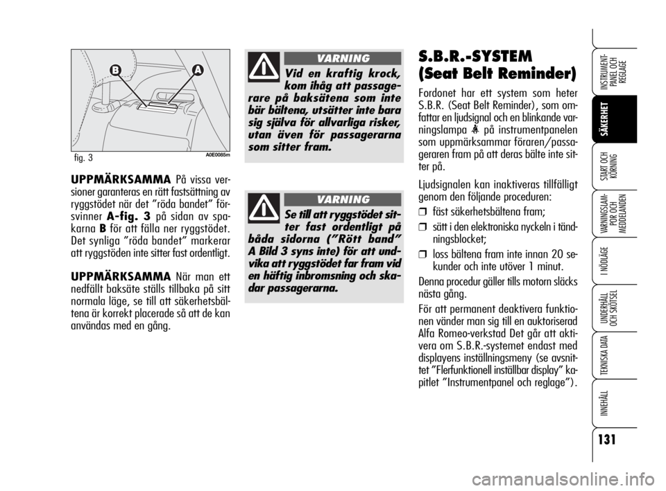 Alfa Romeo 159 2009  Drift- och underhållshandbok (in Swedish) 131
SÄKERHET
VARNINGSLAM-
POR OCH 
MEDDELANDEN
I NÖDLÄGE
UNDERHÅLL
OCH SKÖTSEL
TEKNISKA DATA
INNEHÅLL
INSTRUMENT-
PANEL OCH 
REGLAGE
START OCH 
KÖRNINGUPPMÄRKSAMMA På vissa ver-
sioner garant