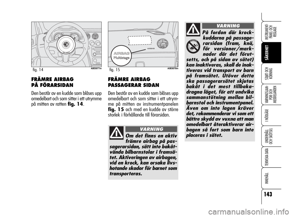 Alfa Romeo 159 2009  Drift- och underhållshandbok (in Swedish) 143
SÄKERHET
VARNINGSLAM-
POR OCH 
MEDDELANDEN
I NÖDLÄGE
UNDERHÅLL
OCH SKÖTSEL
TEKNISKA DATA
INNEHÅLL
INSTRUMENT-
PANEL OCH 
REGLAGE
START OCH 
KÖRNINGFRÄMRE AIRBAG 
PÅ FÖRARSIDAN
Den bestå