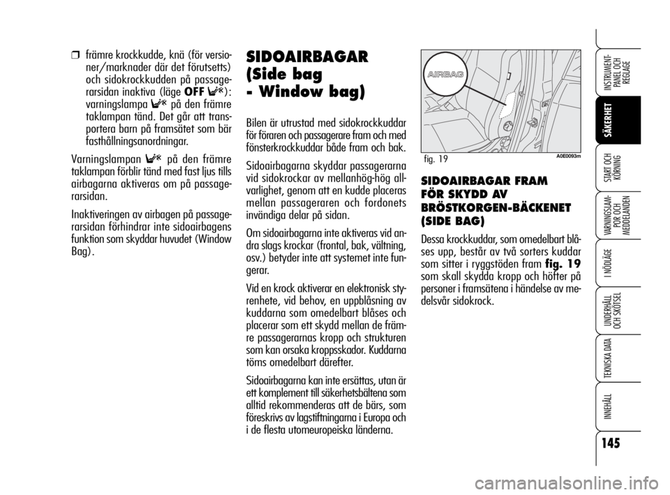 Alfa Romeo 159 2009  Drift- och underhållshandbok (in Swedish) 145
SÄKERHET
VARNINGSLAM-
POR OCH 
MEDDELANDEN
I NÖDLÄGE
UNDERHÅLL
OCH SKÖTSEL
TEKNISKA DATA
INNEHÅLL
INSTRUMENT-
PANEL OCH 
REGLAGE
START OCH 
KÖRNING
❒främre krockkudde, knä (för versio-