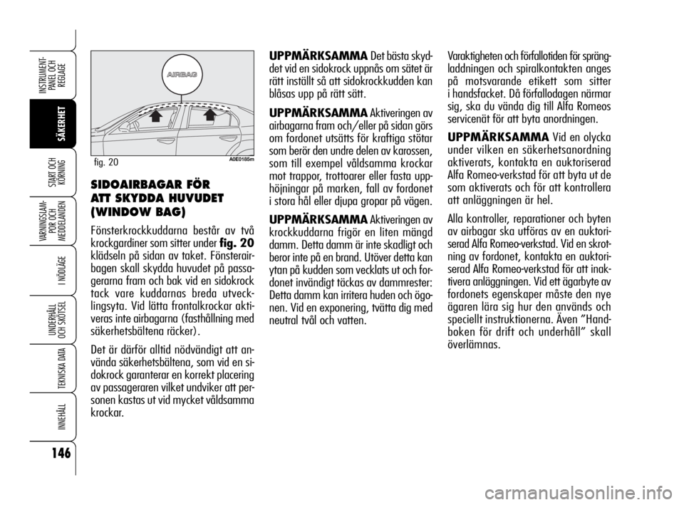 Alfa Romeo 159 2010  Drift- och underhållshandbok (in Swedish) 146
SÄKERHET
VARNINGSLAM-
POR OCH 
MEDDELANDEN
I NÖDLÄGE
UNDERHÅLL
OCH SKÖTSEL
TEKNISKA DATA
INNEHÅLL
INSTRUMENT-
PANEL OCH 
REGLAGE
START OCH 
KÖRNING
UPPMÄRKSAMMADet bästa skyd-
det vid en 