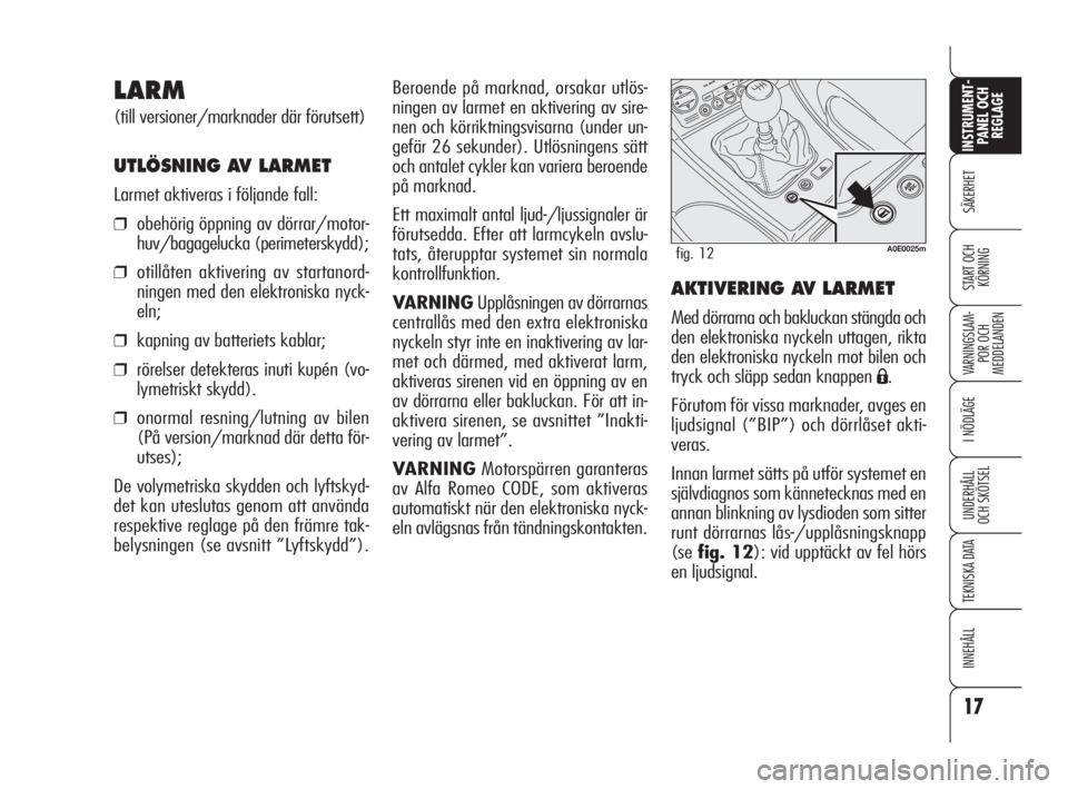 Alfa Romeo 159 2009  Drift- och underhållshandbok (in Swedish) 17
SÄKERHET
VARNINGSLAM-
POR OCH 
MEDDELANDEN
I NÖDLÄGE
UNDERHÅLL
OCH SKÖTSEL
TEKNISKA DATA
INNEHÅLL
INSTRUMENT-
PANEL OCH 
REGLAGE
START OCH 
KÖRNING
Beroende på marknad, orsakar utlös-
ning