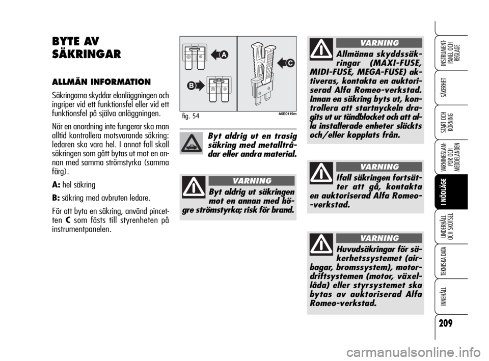 Alfa Romeo 159 2009  Drift- och underhållshandbok (in Swedish) 209
SÄKERHET
VARNINGSLAM-
POR OCH 
MEDDELANDEN
I NÖDLÄGE
UNDERHÅLL
OCH SKÖTSEL
TEKNISKA DATA
INNEHÅLL
INSTRUMENT-
PANEL OCH 
REGLAGE
START OCH 
KÖRNING
BYTE AV
SÄKRINGAR
ALLMÄN INFORMATION
S�