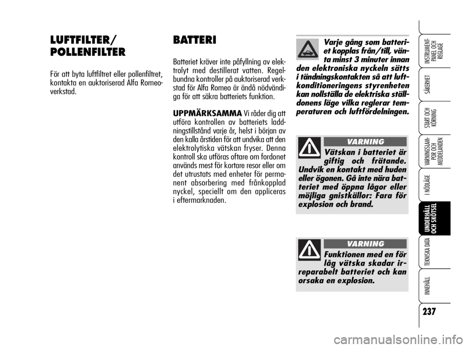 Alfa Romeo 159 2009  Drift- och underhållshandbok (in Swedish) 237
SÄKERHET
VARNINGSLAM-
POR OCH 
MEDDELANDEN
I NÖDLÄGE
UNDERHÅLL
OCH SKÖTSEL
TEKNISKA DATA
INNEHÅLL
INSTRUMENT-
PANEL OCH 
REGLAGE
START OCH 
KÖRNING
LUFTFILTER/
POLLENFILTER
För att byta lu