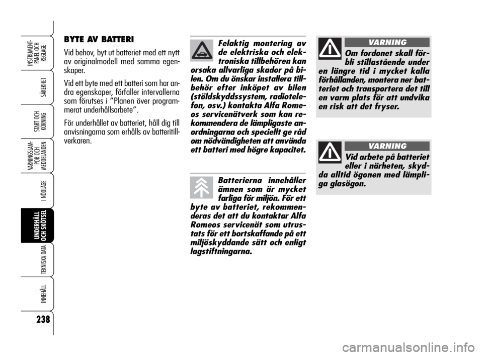 Alfa Romeo 159 2009  Drift- och underhållshandbok (in Swedish) 238
SÄKERHET
VARNINGSLAM-
POR OCH 
MEDDELANDEN
I NÖDLÄGE
UNDERHÅLL
OCH SKÖTSEL
TEKNISKA DATA
INNEHÅLL
INSTRUMENT-
PANEL OCH 
REGLAGE
START OCH 
KÖRNING
BYTE AV BATTERI
Vid behov, byt ut batteri