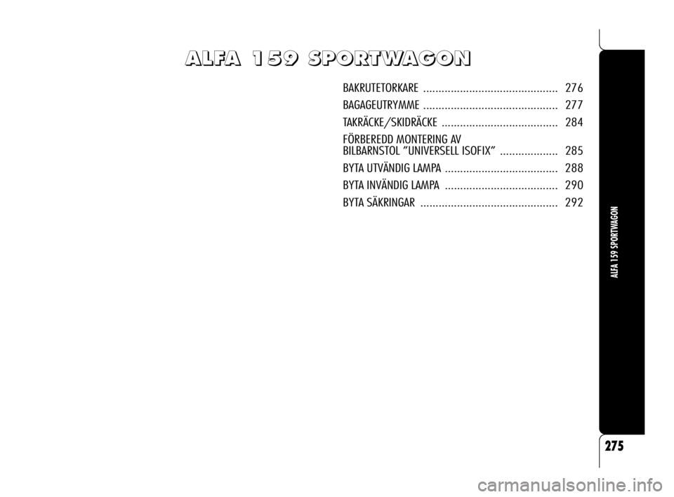 Alfa Romeo 159 2010 Drift- och underhållshandbok (in Swedish) A A
L L
F F
A A
1 1
5 5
9 9
S S
P P
O O
R R
T T
W W
A A
G G
O O
N N
BAKRUTETORKARE ............................................ 276
BAGAGEUTRYMME ............................................ 2 Alfa Romeo 159 2010 Drift- och underhållshandbok (in Swedish) A A
L L
F F
A A
1 1
5 5
9 9
S S
P P
O O
R R
T T
W W
A A
G G
O O
N N
BAKRUTETORKARE ............................................ 276
BAGAGEUTRYMME ............................................ 2