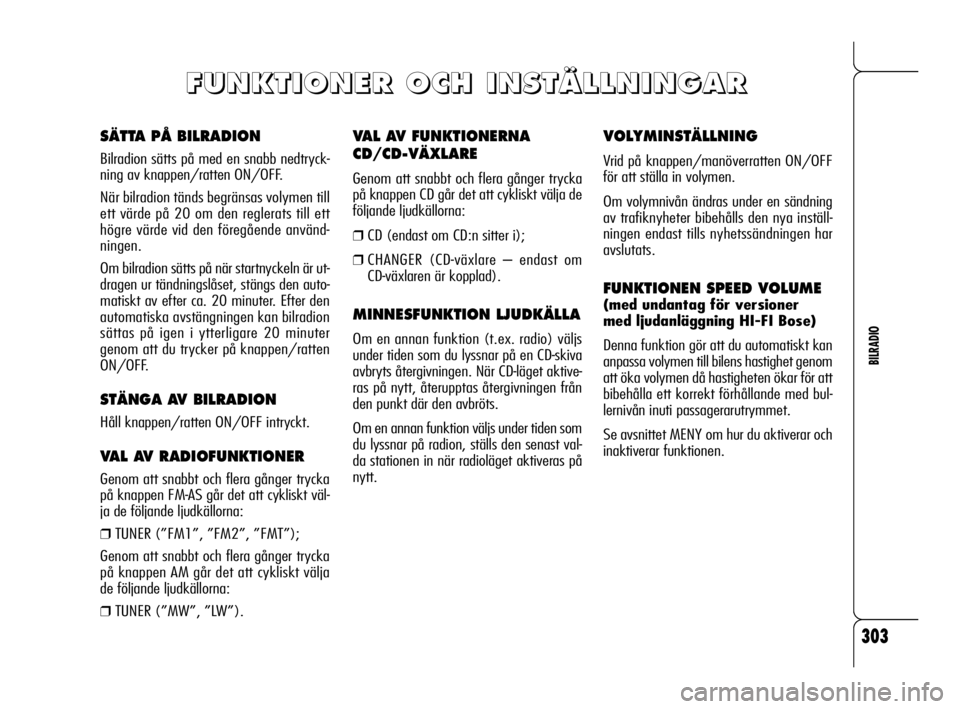 Alfa Romeo 159 2010  Drift- och underhållshandbok (in Swedish) 303
BILRADIO
VAL AV FUNKTIONERNA
CD/CD-VÄXLARE
Genom att snabbt och flera gånger trycka
på knappen CD går det att cykliskt välja de
följande ljudkällorna:
❒CD (endast om CD:n sitter i);
❒CH