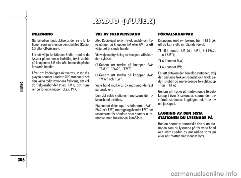 Alfa Romeo 159 2010  Drift- och underhållshandbok (in Swedish) 306
BILRADIO
VAL AV FREKVENSBAND
Med Radioläget aktivt, tryck snabbt och fle-
ra gånger på knappen FM eller AM för att
välja det önskade bandet.
Vid varje nedtryckning av knappen väljs ban-
den