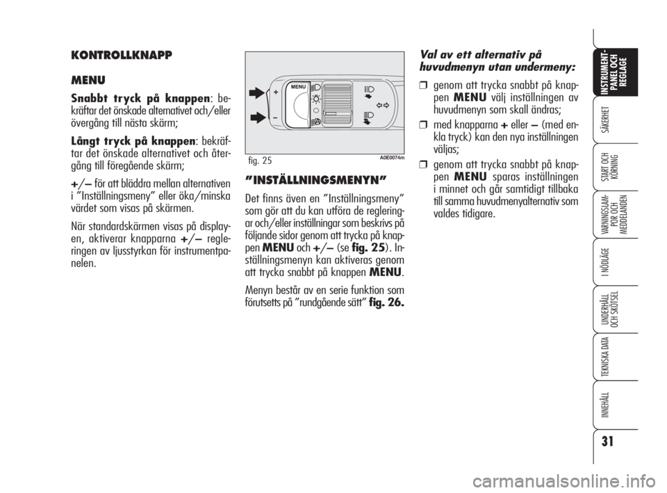 Alfa Romeo 159 2009  Drift- och underhållshandbok (in Swedish) 31
SÄKERHET
VARNINGSLAM-
POR OCH 
MEDDELANDEN
I NÖDLÄGE
UNDERHÅLL
OCH SKÖTSEL
TEKNISKA DATA
INNEHÅLL
INSTRUMENT-
PANEL OCH 
REGLAGE
START OCH 
KÖRNING
A0E0074mfig. 25
”INSTÄLLNINGSMENYN”
D